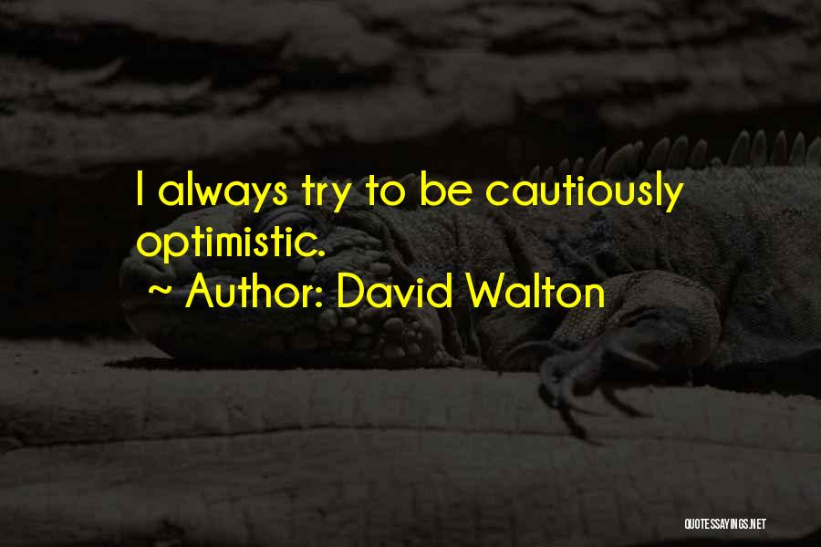 David Walton Quotes: I Always Try To Be Cautiously Optimistic.