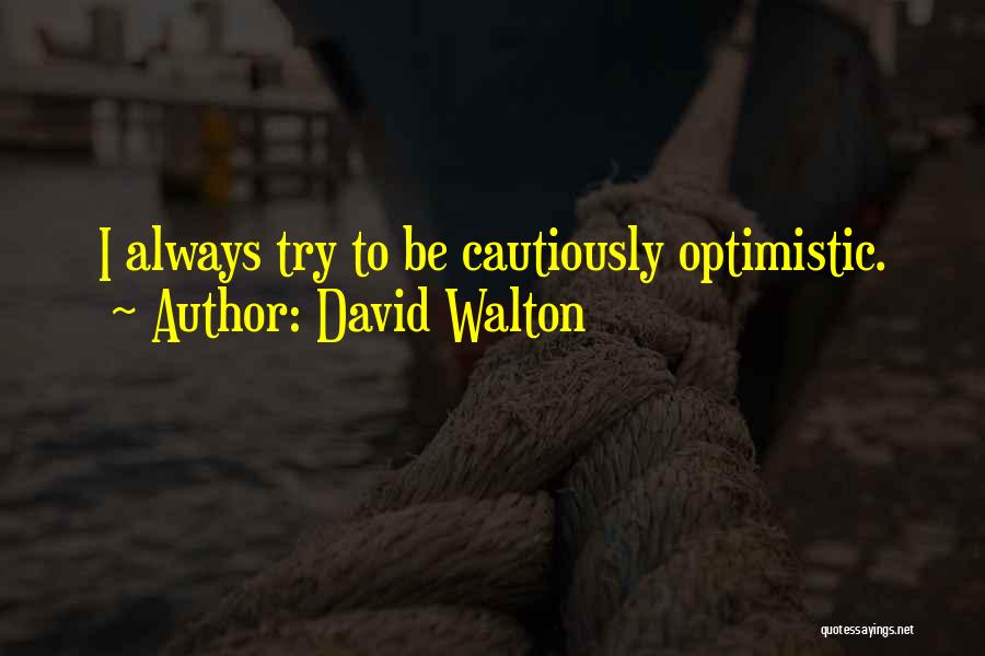 David Walton Quotes: I Always Try To Be Cautiously Optimistic.