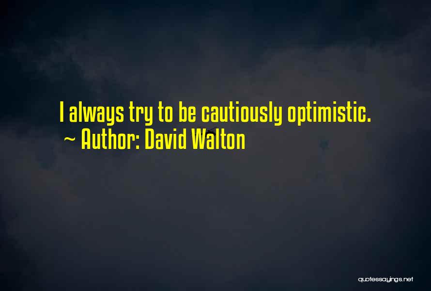 David Walton Quotes: I Always Try To Be Cautiously Optimistic.