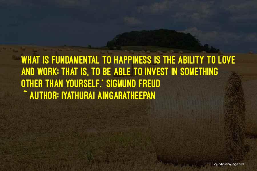 Iyathurai Aingaratheepan Quotes: What Is Fundamental To Happiness Is The Ability To Love And Work; That Is, To Be Able To Invest In