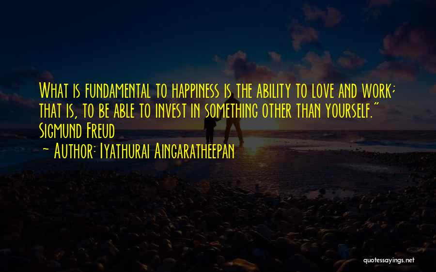 Iyathurai Aingaratheepan Quotes: What Is Fundamental To Happiness Is The Ability To Love And Work; That Is, To Be Able To Invest In