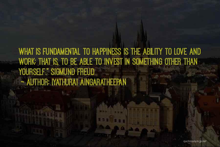 Iyathurai Aingaratheepan Quotes: What Is Fundamental To Happiness Is The Ability To Love And Work; That Is, To Be Able To Invest In