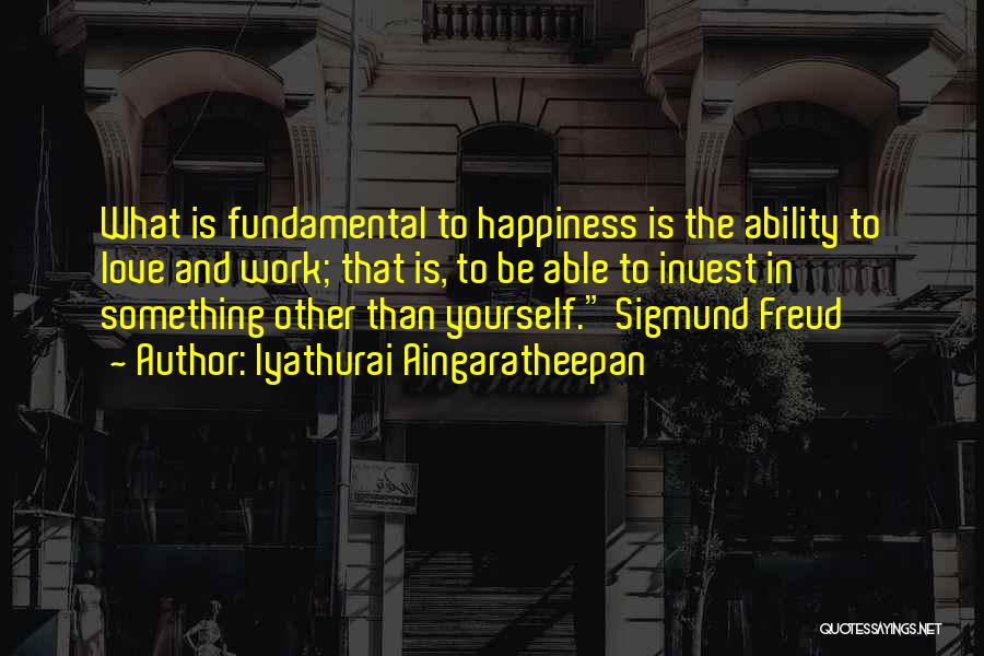 Iyathurai Aingaratheepan Quotes: What Is Fundamental To Happiness Is The Ability To Love And Work; That Is, To Be Able To Invest In