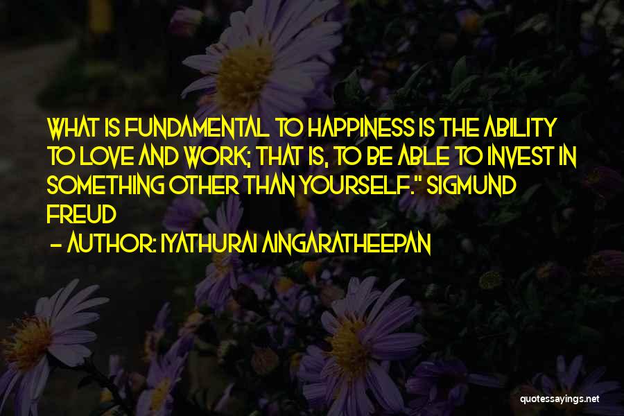 Iyathurai Aingaratheepan Quotes: What Is Fundamental To Happiness Is The Ability To Love And Work; That Is, To Be Able To Invest In