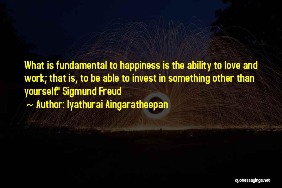 Iyathurai Aingaratheepan Quotes: What Is Fundamental To Happiness Is The Ability To Love And Work; That Is, To Be Able To Invest In