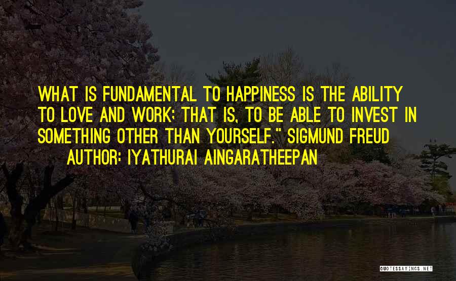 Iyathurai Aingaratheepan Quotes: What Is Fundamental To Happiness Is The Ability To Love And Work; That Is, To Be Able To Invest In