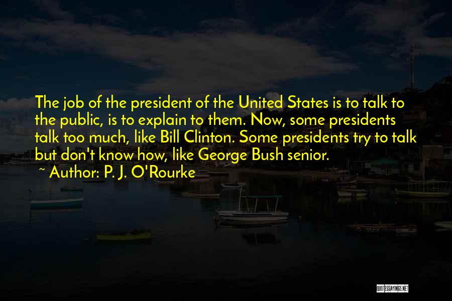 P. J. O'Rourke Quotes: The Job Of The President Of The United States Is To Talk To The Public, Is To Explain To Them.