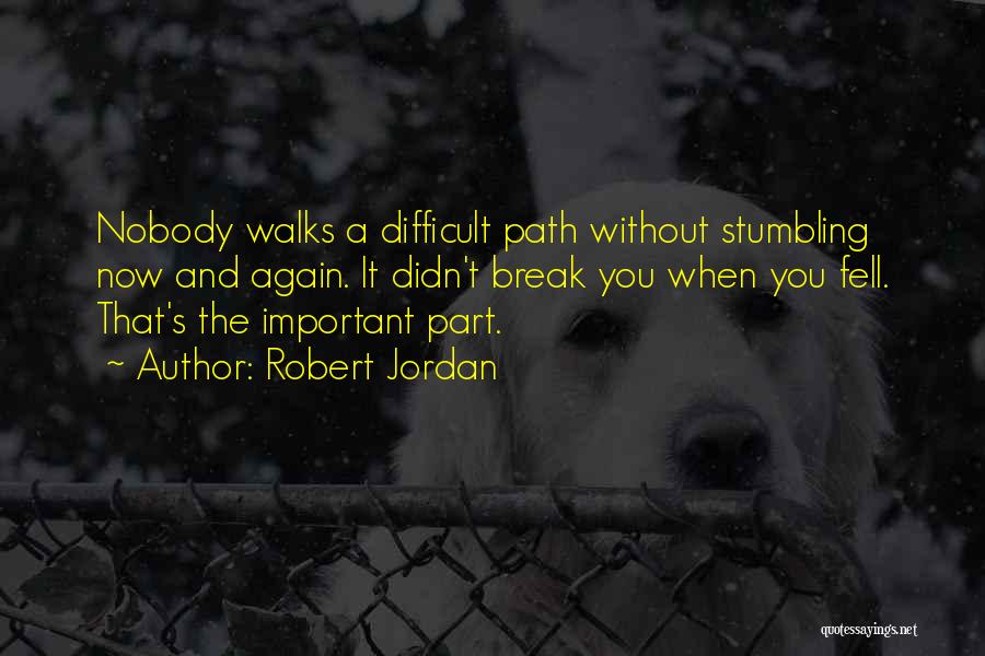 Robert Jordan Quotes: Nobody Walks A Difficult Path Without Stumbling Now And Again. It Didn't Break You When You Fell. That's The Important