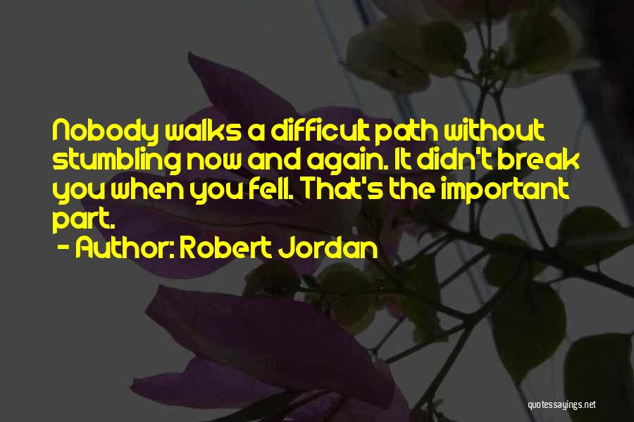 Robert Jordan Quotes: Nobody Walks A Difficult Path Without Stumbling Now And Again. It Didn't Break You When You Fell. That's The Important