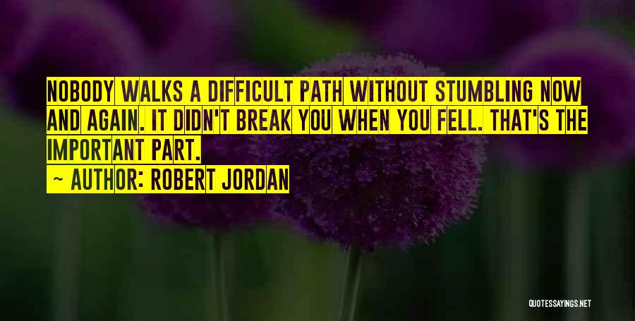 Robert Jordan Quotes: Nobody Walks A Difficult Path Without Stumbling Now And Again. It Didn't Break You When You Fell. That's The Important