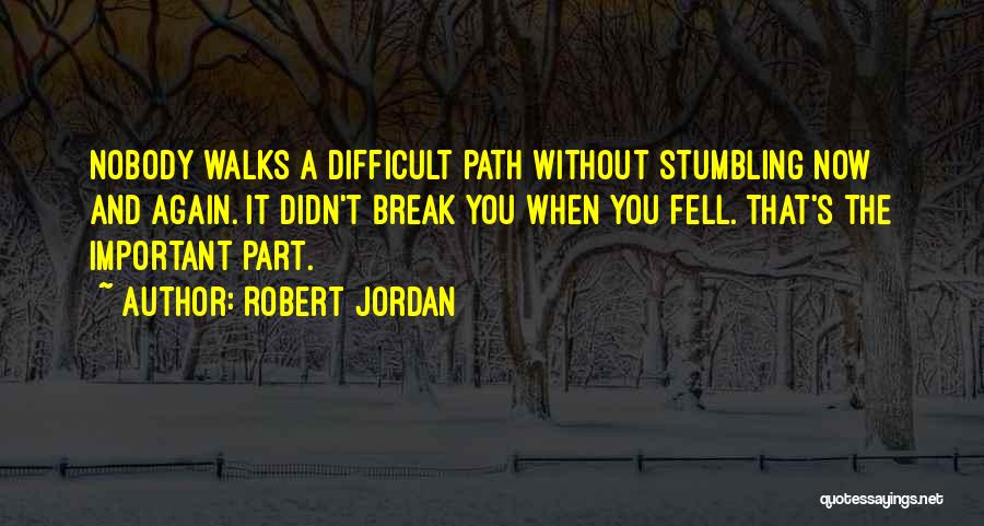 Robert Jordan Quotes: Nobody Walks A Difficult Path Without Stumbling Now And Again. It Didn't Break You When You Fell. That's The Important