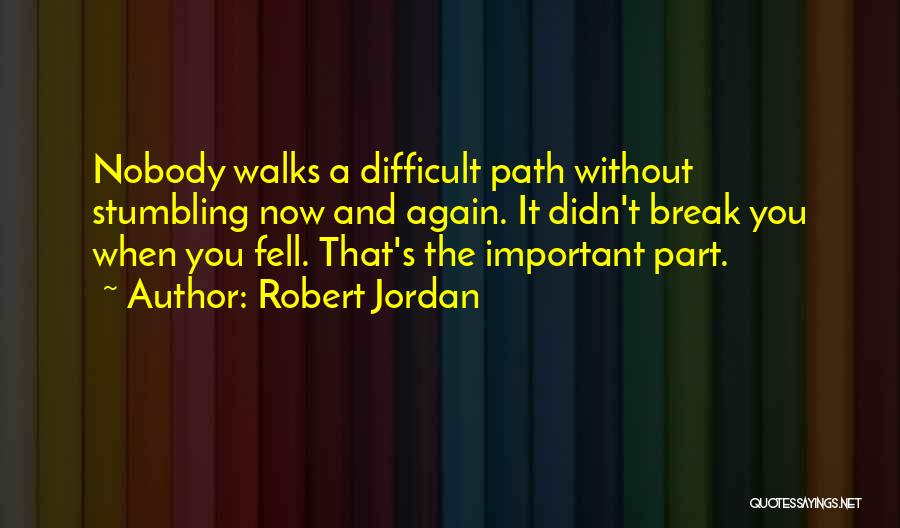 Robert Jordan Quotes: Nobody Walks A Difficult Path Without Stumbling Now And Again. It Didn't Break You When You Fell. That's The Important