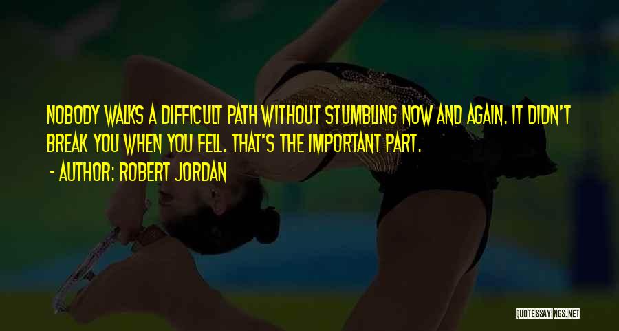 Robert Jordan Quotes: Nobody Walks A Difficult Path Without Stumbling Now And Again. It Didn't Break You When You Fell. That's The Important