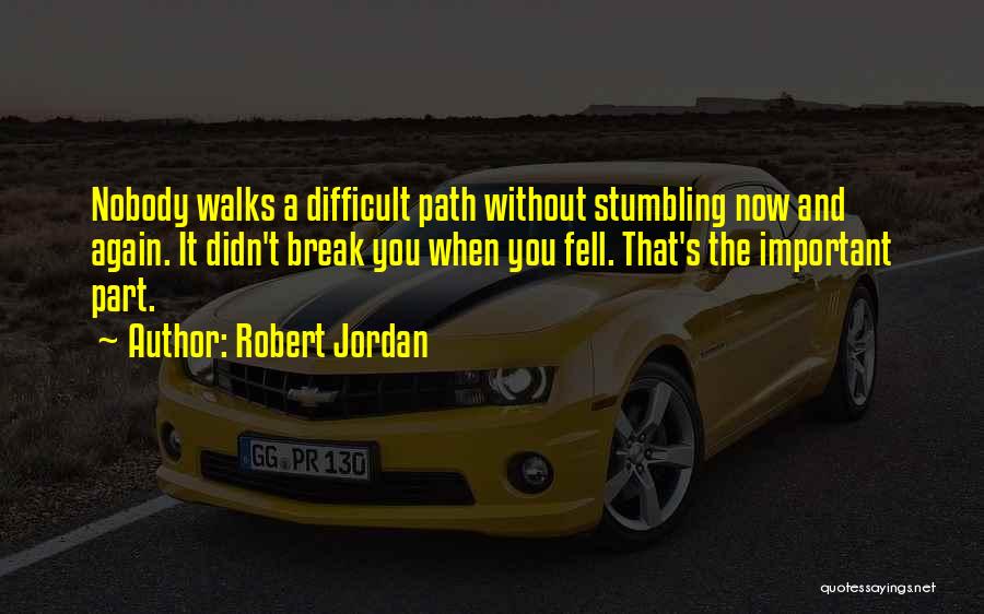 Robert Jordan Quotes: Nobody Walks A Difficult Path Without Stumbling Now And Again. It Didn't Break You When You Fell. That's The Important