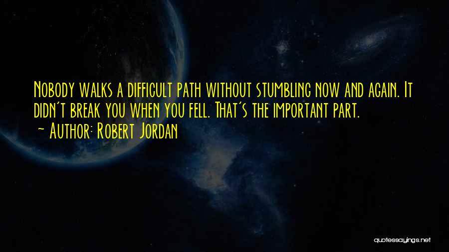 Robert Jordan Quotes: Nobody Walks A Difficult Path Without Stumbling Now And Again. It Didn't Break You When You Fell. That's The Important