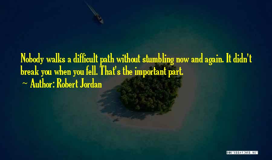 Robert Jordan Quotes: Nobody Walks A Difficult Path Without Stumbling Now And Again. It Didn't Break You When You Fell. That's The Important