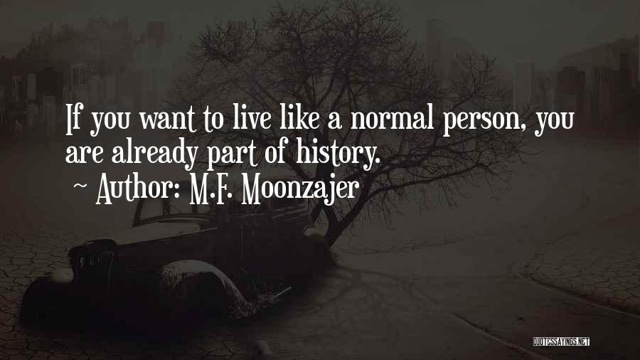 M.F. Moonzajer Quotes: If You Want To Live Like A Normal Person, You Are Already Part Of History.