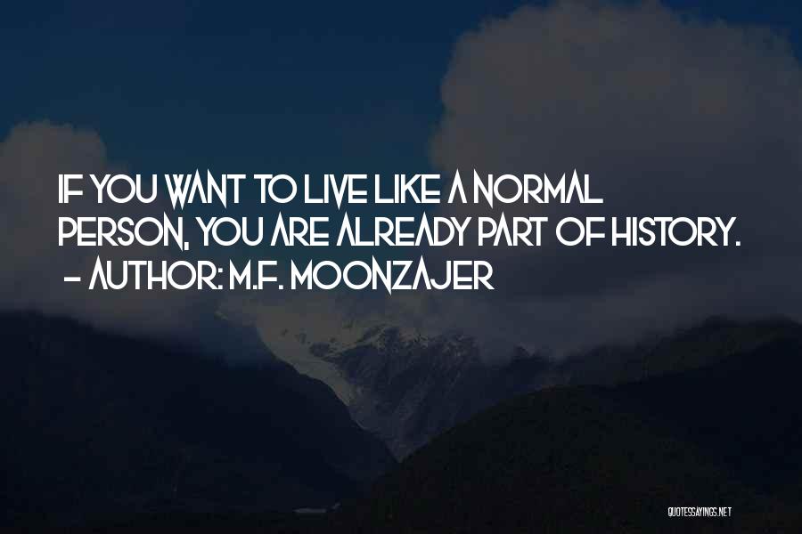 M.F. Moonzajer Quotes: If You Want To Live Like A Normal Person, You Are Already Part Of History.