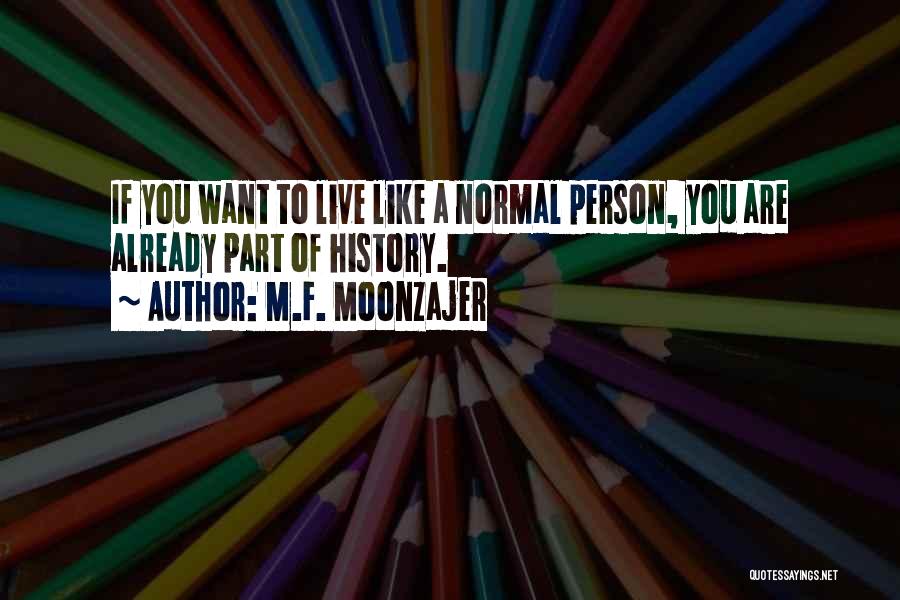 M.F. Moonzajer Quotes: If You Want To Live Like A Normal Person, You Are Already Part Of History.
