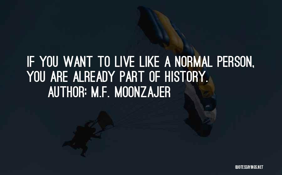 M.F. Moonzajer Quotes: If You Want To Live Like A Normal Person, You Are Already Part Of History.