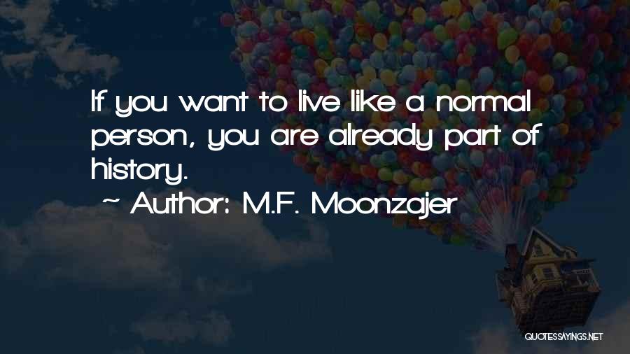 M.F. Moonzajer Quotes: If You Want To Live Like A Normal Person, You Are Already Part Of History.