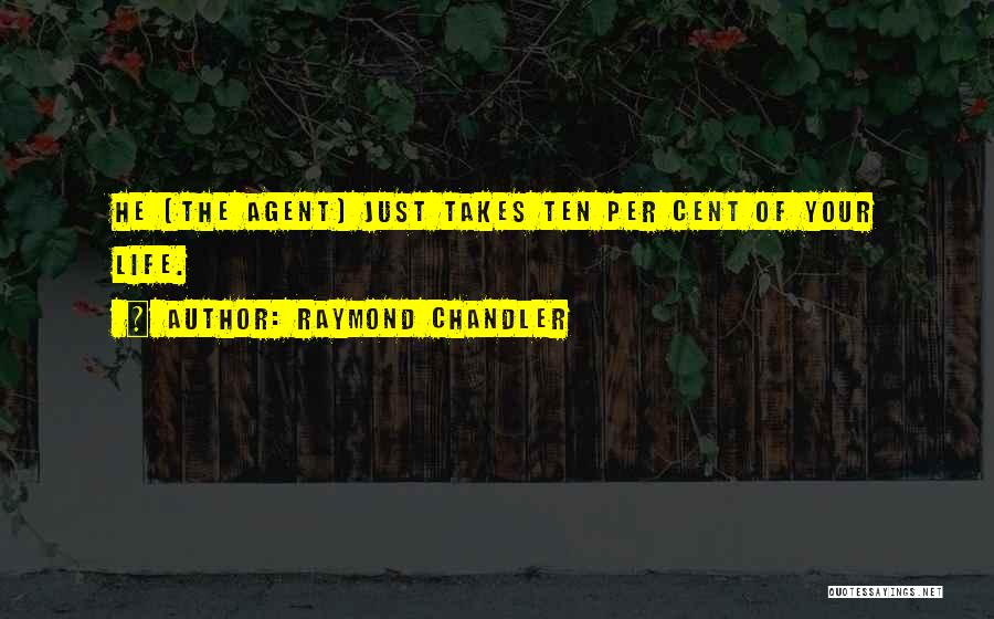 Raymond Chandler Quotes: He (the Agent) Just Takes Ten Per Cent Of Your Life.