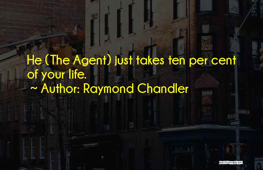 Raymond Chandler Quotes: He (the Agent) Just Takes Ten Per Cent Of Your Life.