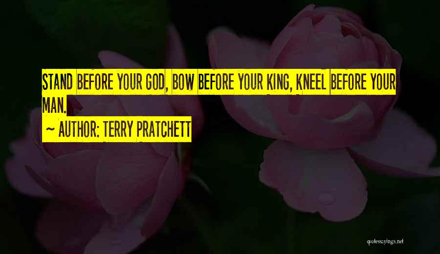 Terry Pratchett Quotes: Stand Before Your God, Bow Before Your King, Kneel Before Your Man.