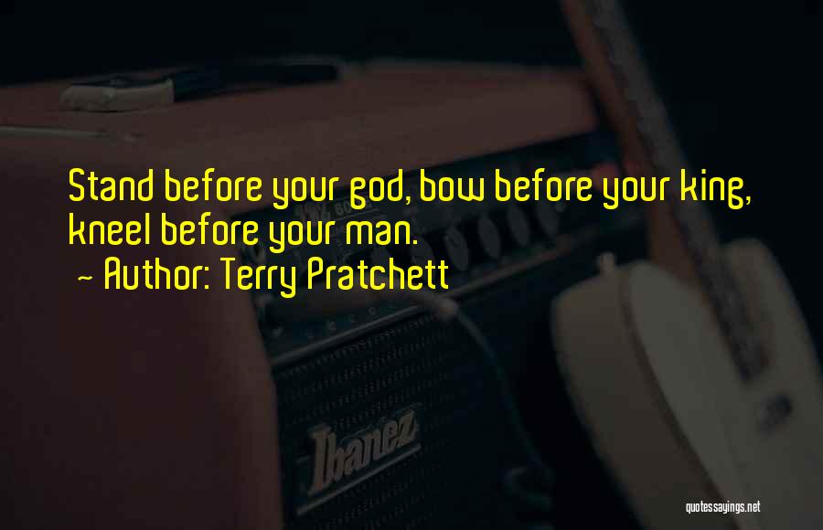 Terry Pratchett Quotes: Stand Before Your God, Bow Before Your King, Kneel Before Your Man.