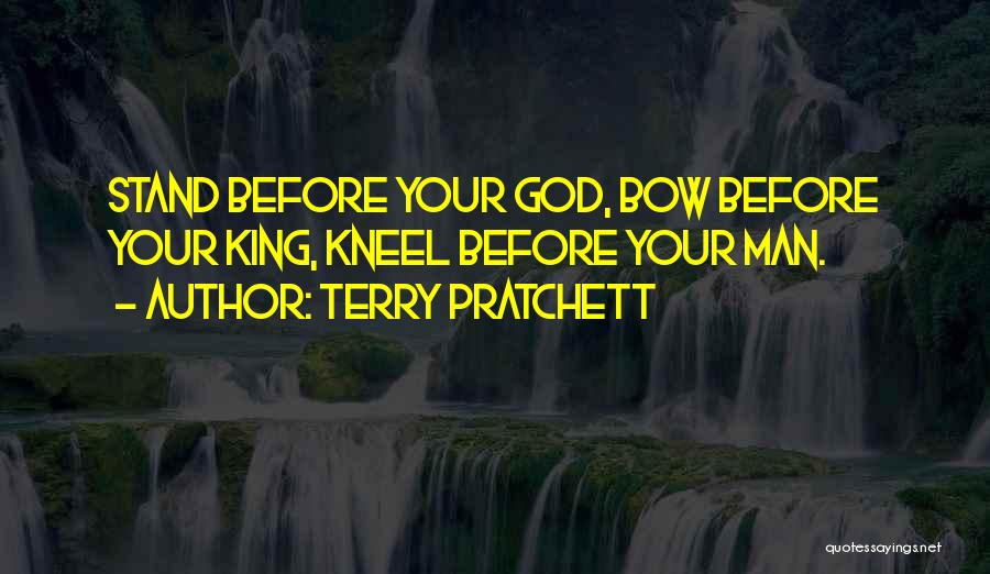 Terry Pratchett Quotes: Stand Before Your God, Bow Before Your King, Kneel Before Your Man.