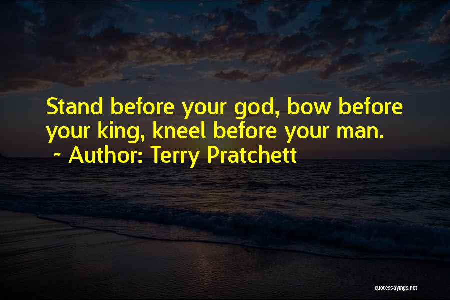 Terry Pratchett Quotes: Stand Before Your God, Bow Before Your King, Kneel Before Your Man.