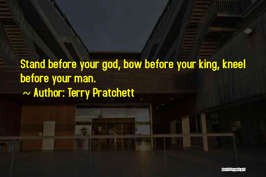 Terry Pratchett Quotes: Stand Before Your God, Bow Before Your King, Kneel Before Your Man.