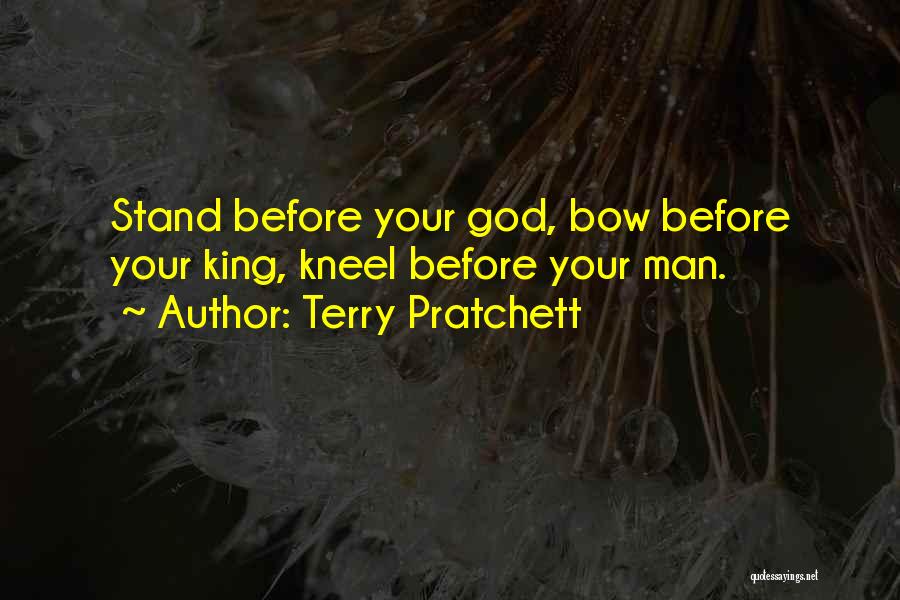 Terry Pratchett Quotes: Stand Before Your God, Bow Before Your King, Kneel Before Your Man.