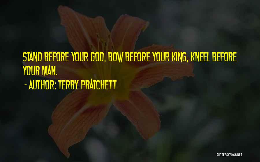 Terry Pratchett Quotes: Stand Before Your God, Bow Before Your King, Kneel Before Your Man.