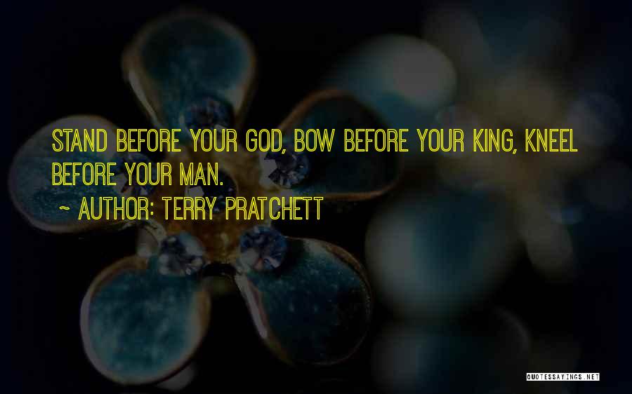 Terry Pratchett Quotes: Stand Before Your God, Bow Before Your King, Kneel Before Your Man.