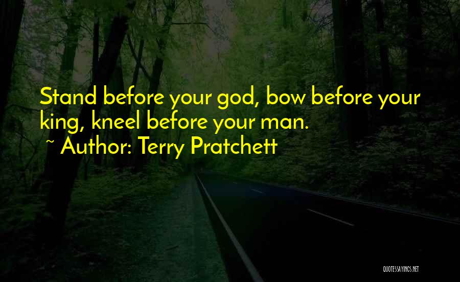 Terry Pratchett Quotes: Stand Before Your God, Bow Before Your King, Kneel Before Your Man.