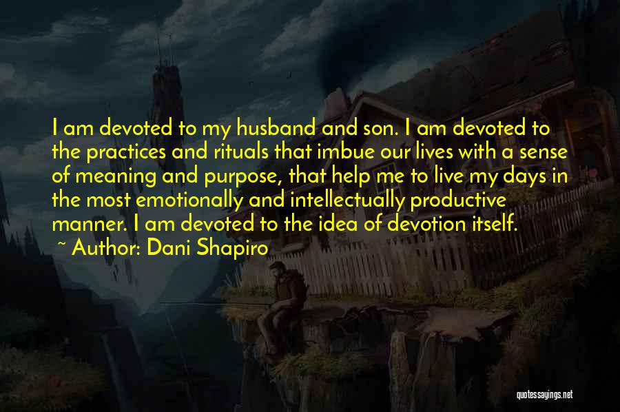 Dani Shapiro Quotes: I Am Devoted To My Husband And Son. I Am Devoted To The Practices And Rituals That Imbue Our Lives