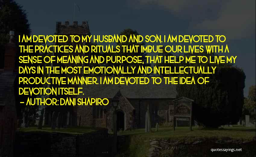 Dani Shapiro Quotes: I Am Devoted To My Husband And Son. I Am Devoted To The Practices And Rituals That Imbue Our Lives