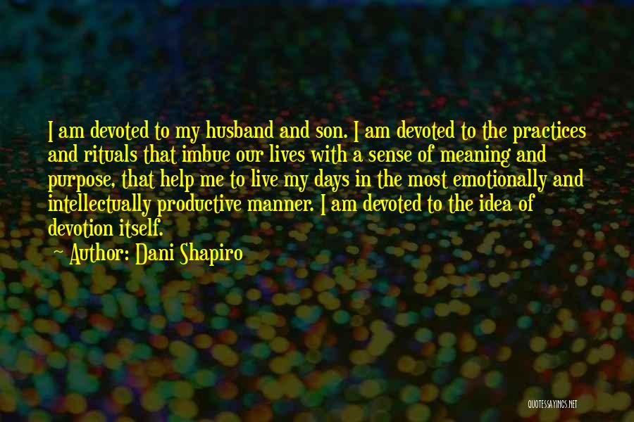 Dani Shapiro Quotes: I Am Devoted To My Husband And Son. I Am Devoted To The Practices And Rituals That Imbue Our Lives