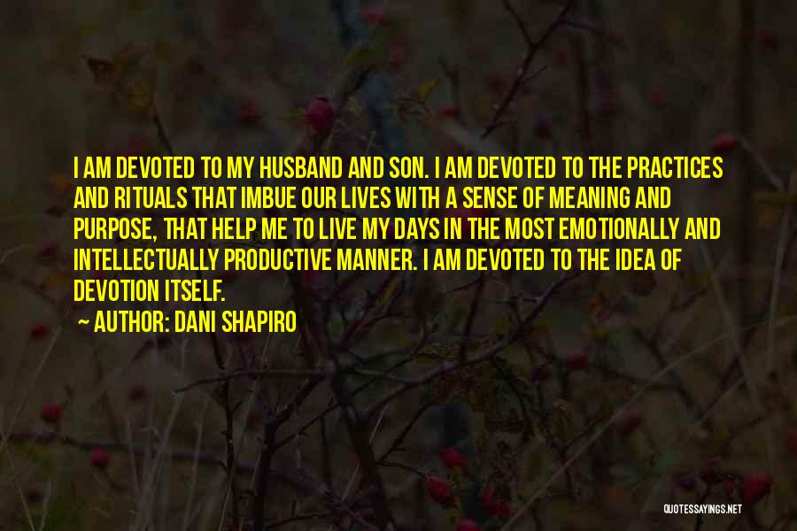 Dani Shapiro Quotes: I Am Devoted To My Husband And Son. I Am Devoted To The Practices And Rituals That Imbue Our Lives