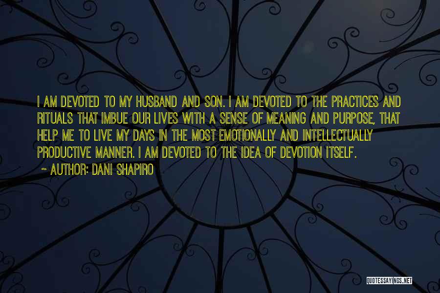 Dani Shapiro Quotes: I Am Devoted To My Husband And Son. I Am Devoted To The Practices And Rituals That Imbue Our Lives