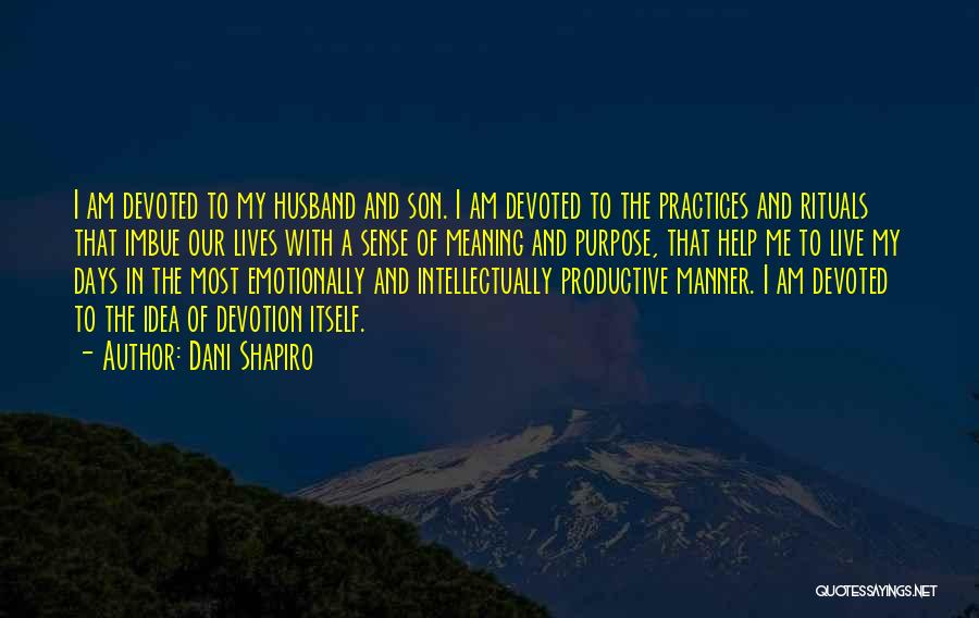 Dani Shapiro Quotes: I Am Devoted To My Husband And Son. I Am Devoted To The Practices And Rituals That Imbue Our Lives