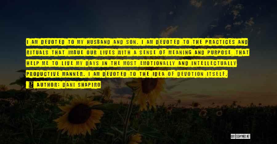 Dani Shapiro Quotes: I Am Devoted To My Husband And Son. I Am Devoted To The Practices And Rituals That Imbue Our Lives