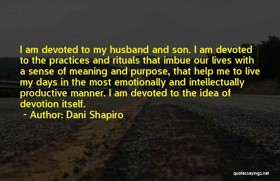 Dani Shapiro Quotes: I Am Devoted To My Husband And Son. I Am Devoted To The Practices And Rituals That Imbue Our Lives