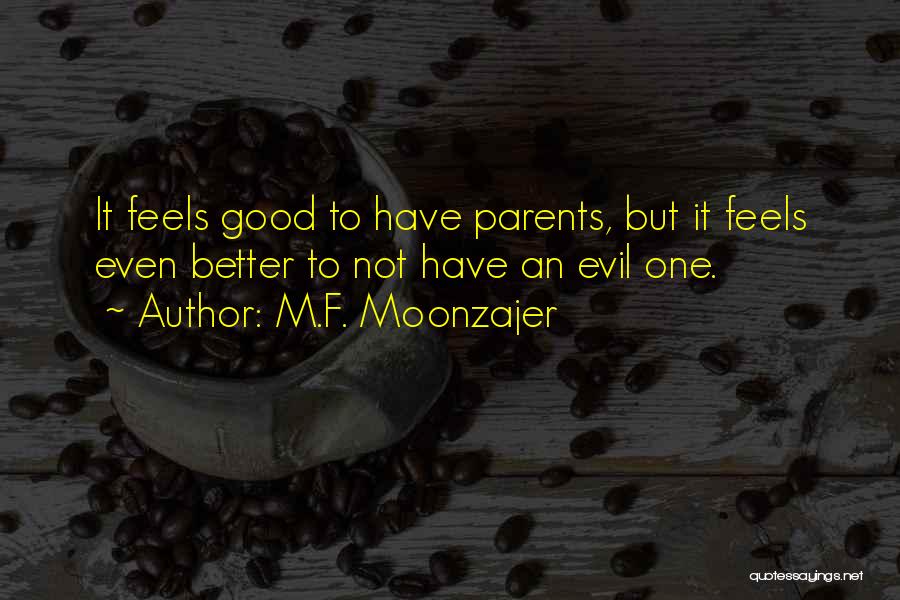 M.F. Moonzajer Quotes: It Feels Good To Have Parents, But It Feels Even Better To Not Have An Evil One.