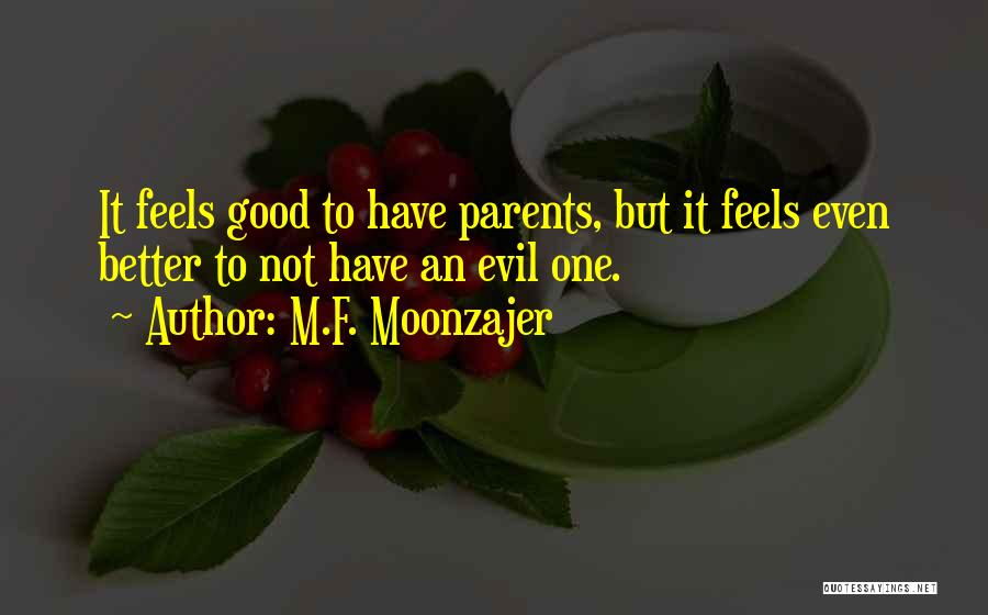 M.F. Moonzajer Quotes: It Feels Good To Have Parents, But It Feels Even Better To Not Have An Evil One.