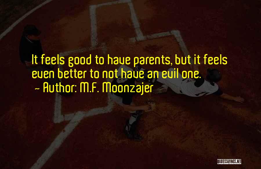 M.F. Moonzajer Quotes: It Feels Good To Have Parents, But It Feels Even Better To Not Have An Evil One.
