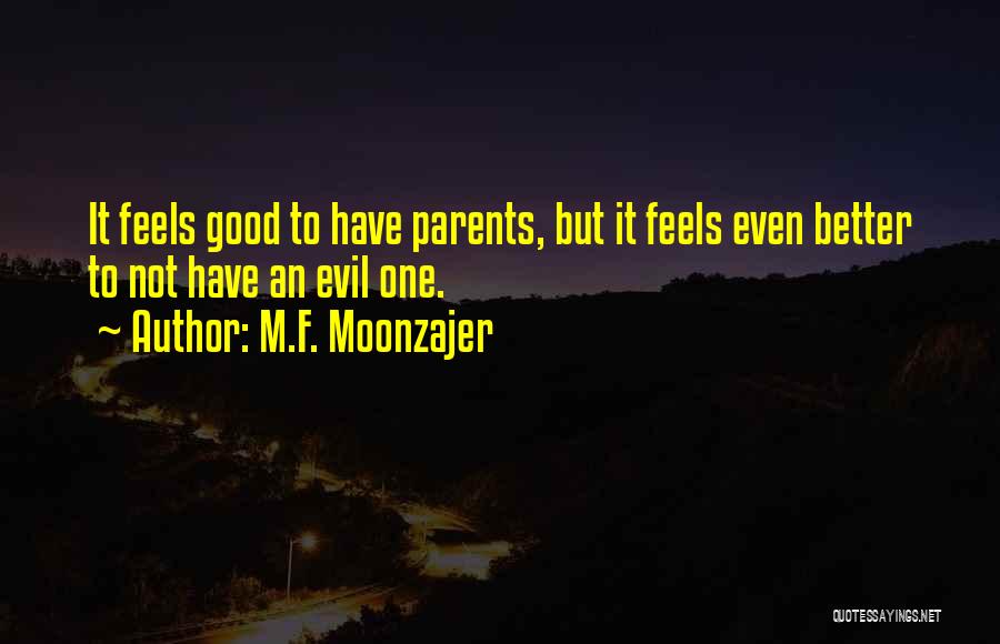 M.F. Moonzajer Quotes: It Feels Good To Have Parents, But It Feels Even Better To Not Have An Evil One.