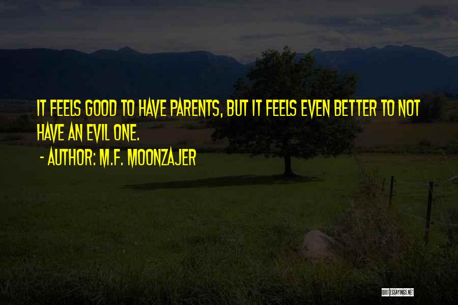 M.F. Moonzajer Quotes: It Feels Good To Have Parents, But It Feels Even Better To Not Have An Evil One.