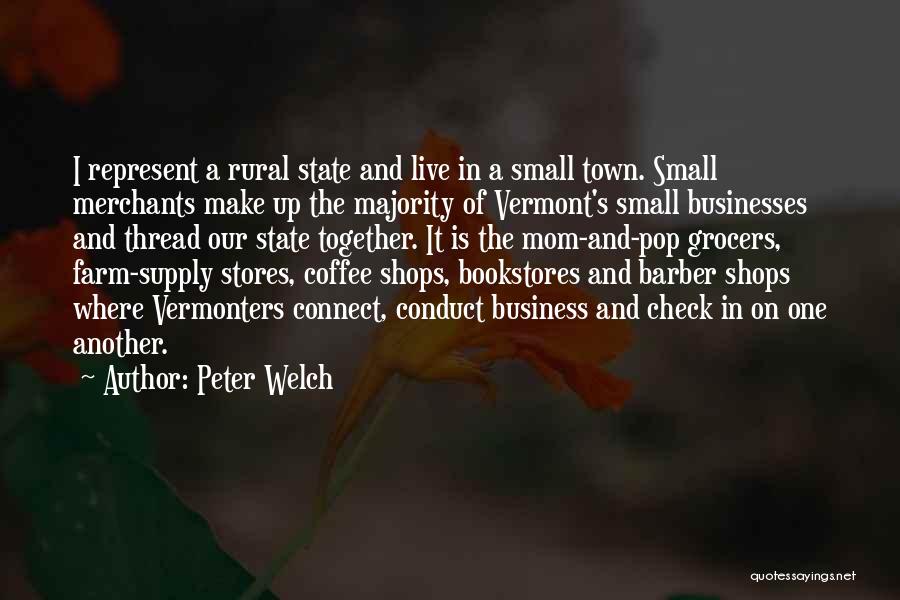 Peter Welch Quotes: I Represent A Rural State And Live In A Small Town. Small Merchants Make Up The Majority Of Vermont's Small